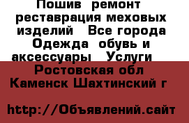 Пошив, ремонт, реставрация меховых изделий - Все города Одежда, обувь и аксессуары » Услуги   . Ростовская обл.,Каменск-Шахтинский г.